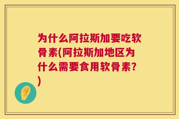 为什么阿拉斯加要吃软骨素(阿拉斯加地区为什么需要食用软骨素？)