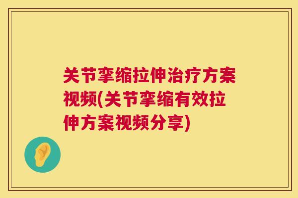 关节挛缩拉伸治疗方案视频(关节挛缩有效拉伸方案视频分享)