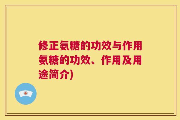 修正氨糖的功效与作用氨糖的功效、作用及用途简介)