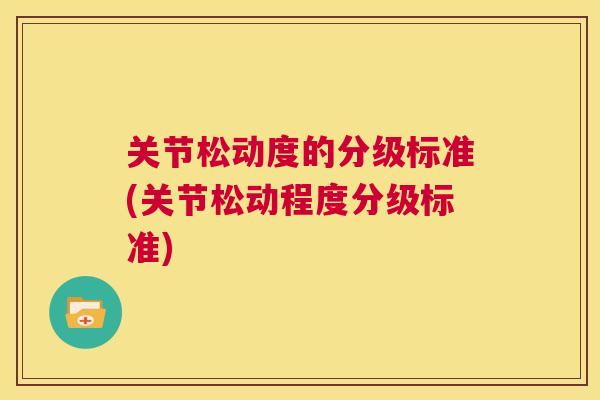 关节松动度的分级标准(关节松动程度分级标准)