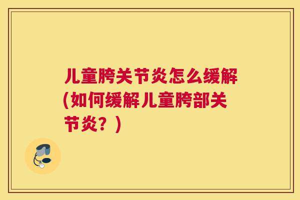 儿童胯关节炎怎么缓解(如何缓解儿童胯部关节炎？)