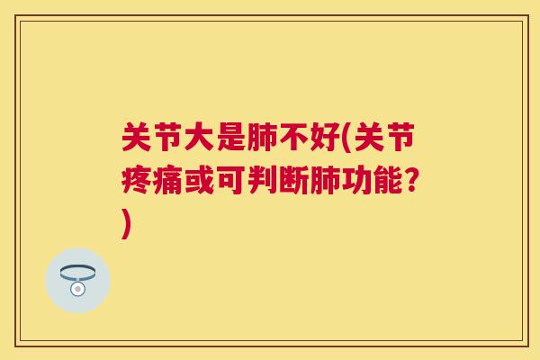 关节大是肺不好(关节疼痛或可判断肺功能？)