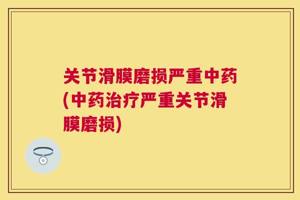 关节滑膜磨损严重中药(中药治疗严重关节滑膜磨损)