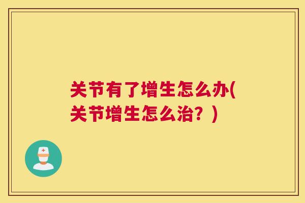 关节有了增生怎么办(关节增生怎么治？)