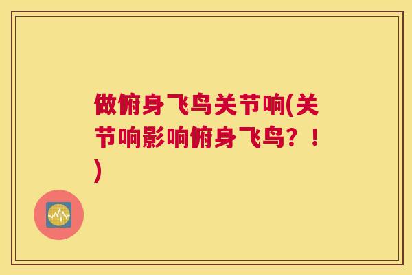 做俯身飞鸟关节响(关节响影响俯身飞鸟？！)