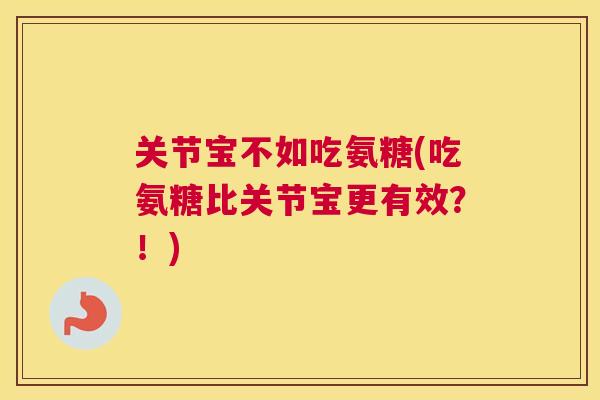 关节宝不如吃氨糖(吃氨糖比关节宝更有效?!) 关节宝不如吃氨糖(吃氨糖比关节宝更有效?!)