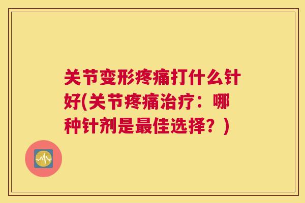 关节变形疼痛打什么针好(关节疼痛治疗：哪种针剂是最佳选择？)