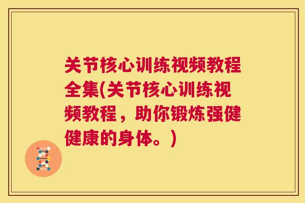 关节核心训练视频教程全集(关节核心训练视频教程，助你锻炼强健健康的身体。)