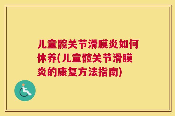 儿童髋关节滑膜炎如何休养(儿童髋关节滑膜炎的康复方法指南)