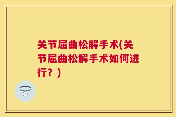 关节屈曲松解手术(关节屈曲松解手术如何进行？)