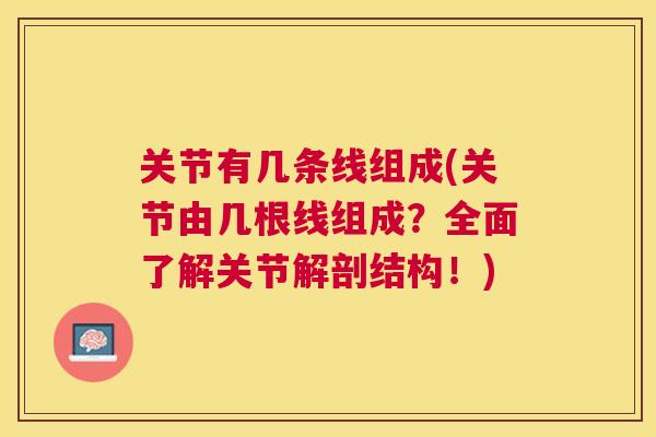 关节有几条线组成(关节由几根线组成？全面了解关节解剖结构！)