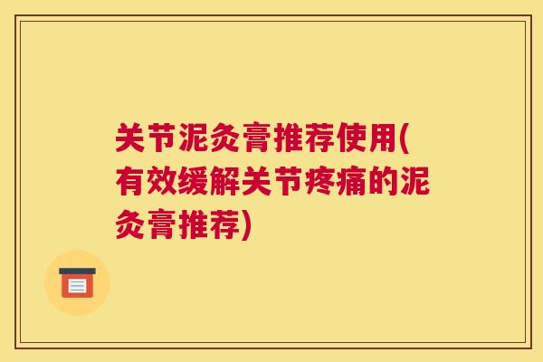 关节泥灸膏推荐使用(有效缓解关节疼痛的泥灸膏推荐)