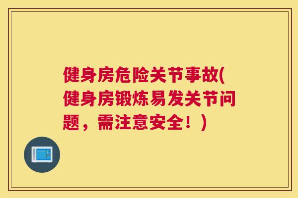 健身房危险关节事故(健身房锻炼易发关节问题，需注意安全！)