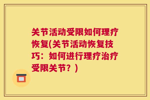 关节活动受限如何理疗恢复(关节活动恢复技巧：如何进行理疗治疗受限关节？)