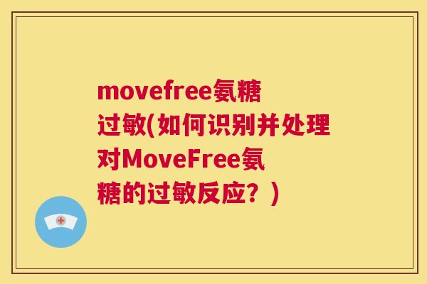 movefree氨糖过敏(如何识别并处理对MoveFree氨糖的过敏反应？)