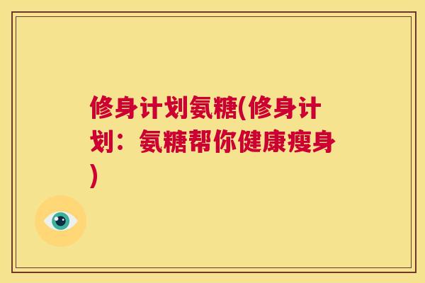 修身计划氨糖(修身计划：氨糖帮你健康瘦身)
