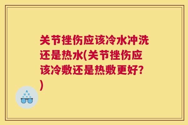 关节挫伤应该冷水冲洗还是热水(关节挫伤应该冷敷还是热敷更好？)