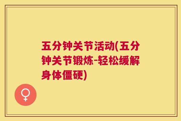 五分钟关节活动(五分钟关节锻炼-轻松缓解身体僵硬)