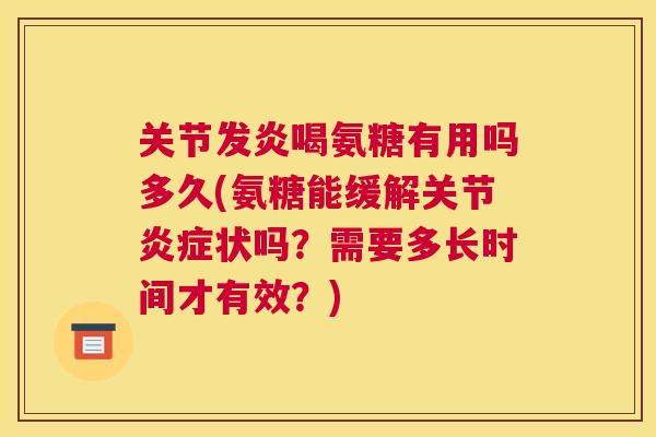 关节发炎喝氨糖有用吗多久(氨糖能缓解关节炎症状吗？需要多长时间才有效？)