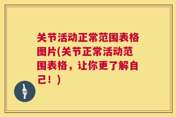 关节活动正常范围表格图片(关节正常活动范围表格，让你更了解自己！)