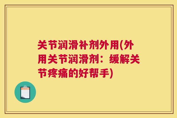 关节润滑补剂外用(外用关节润滑剂：缓解关节疼痛的好帮手)