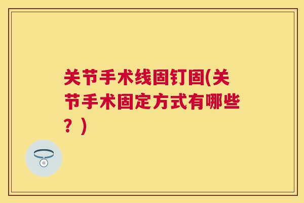 关节手术线固钉固(关节手术固定方式有哪些？)