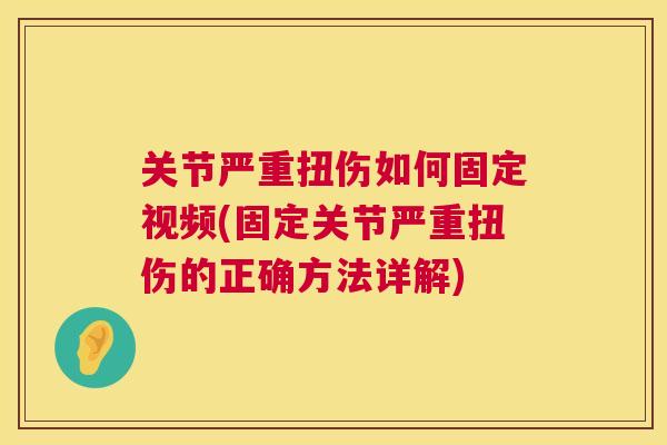 关节严重扭伤如何固定视频(固定关节严重扭伤的正确方法详解)