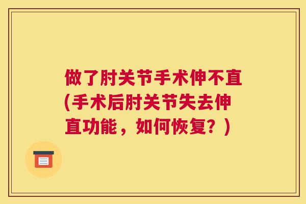 做了肘关节手术伸不直(手术后肘关节失去伸直功能，如何恢复？)