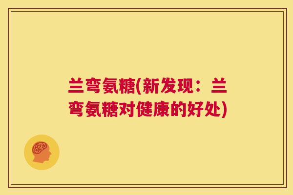 兰弯氨糖(新发现：兰弯氨糖对健康的好处)