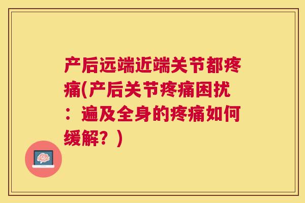 产后远端近端关节都疼痛(产后关节疼痛困扰：遍及全身的疼痛如何缓解？)