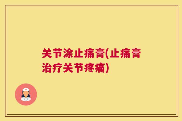 关节涂止痛膏(止痛膏治疗关节疼痛)