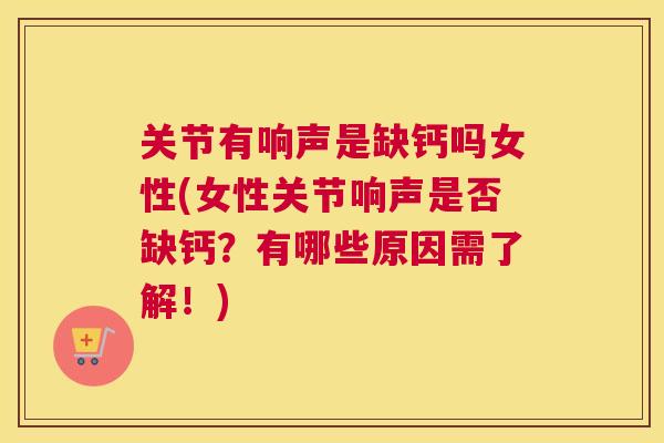 关节有响声是缺钙吗女性(女性关节响声是否缺钙？有哪些原因需了解！)