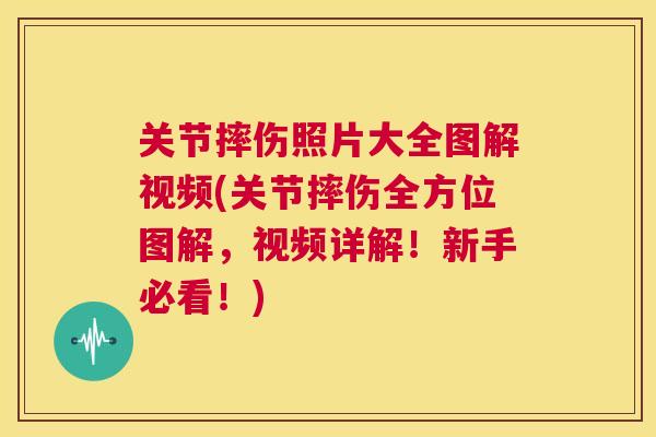 关节摔伤照片大全图解视频(关节摔伤全方位图解，视频详解！新手必看！)