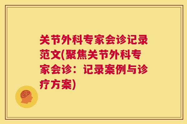 关节外科专家会诊记录范文(聚焦关节外科专家会诊：记录案例与诊疗方案)