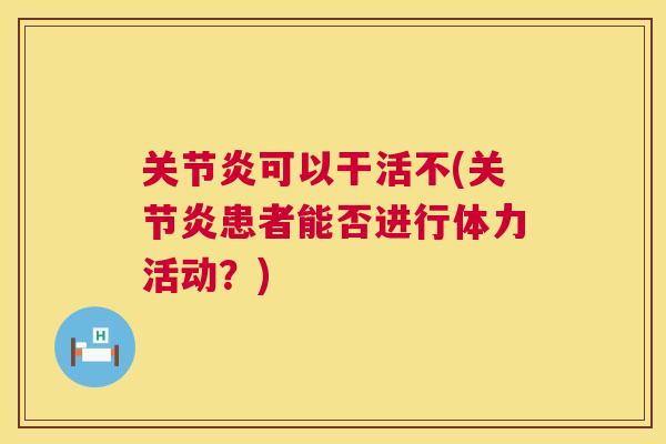 关节炎可以干活不(关节炎患者能否进行体力活动？)