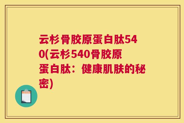 云杉骨胶原蛋白肽540(云杉540骨胶原蛋白肽：健康肌肤的秘密)