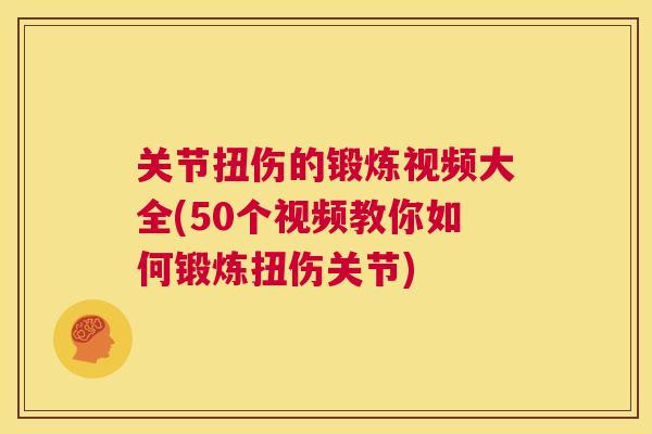 关节扭伤的锻炼视频大全(50个视频教你如何锻炼扭伤关节)
