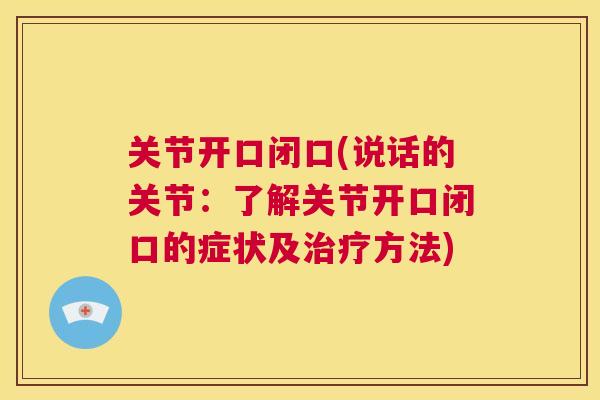 关节开口闭口(说话的关节：了解关节开口闭口的症状及治疗方法)