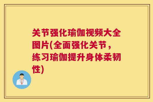 关节强化瑜伽视频大全图片(全面强化关节，练习瑜伽提升身体柔韧性)