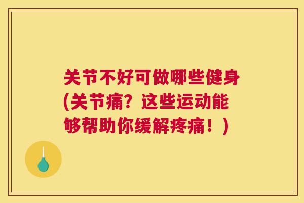 关节不好可做哪些健身(关节痛？这些运动能够帮助你缓解疼痛！)