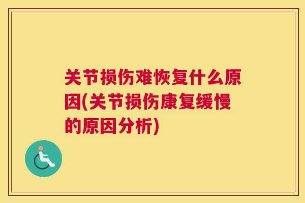 关节损伤难恢复什么原因(关节损伤康复缓慢的原因分析) 关节损伤难恢复什么原因(关节损伤康复缓慢的原因分析)
