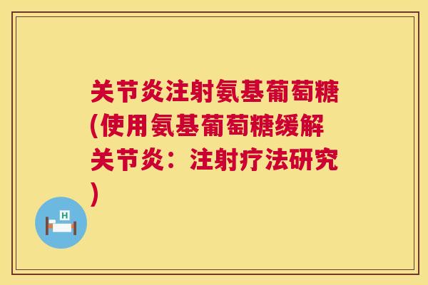 关节炎注射氨基葡萄糖(使用氨基葡萄糖缓解关节炎：注射疗法研究)