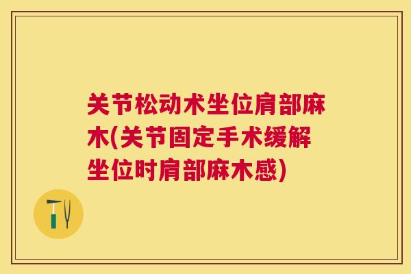 关节松动术坐位肩部麻木(关节固定手术缓解坐位时肩部麻木感)