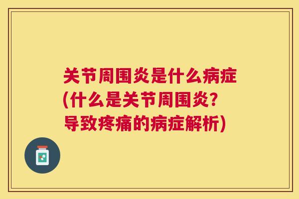 关节周围炎是什么病症(什么是关节周围炎？导致疼痛的病症解析)