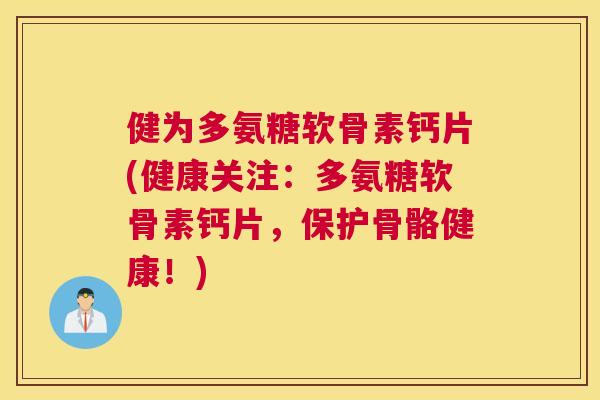 健为多氨糖软骨素钙片(健康关注：多氨糖软骨素钙片，保护骨骼健康！)