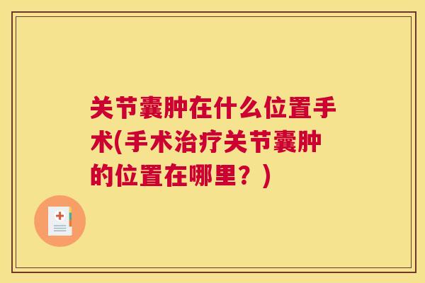 关节囊肿在什么位置手术(手术治疗关节囊肿的位置在哪里？)