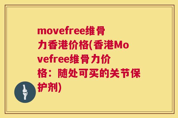 movefree维骨力香港价格(香港Movefree维骨力价格：随处可买的关节保护剂)