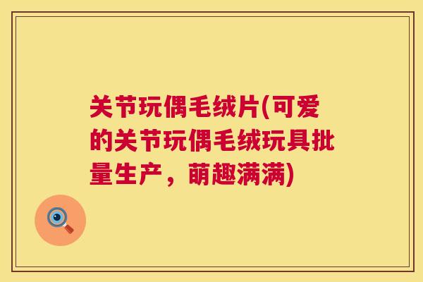 关节玩偶毛绒片(可爱的关节玩偶毛绒玩具批量生产，萌趣满满)
