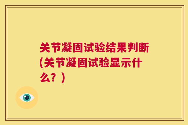 关节凝固试验结果判断(关节凝固试验显示什么？)