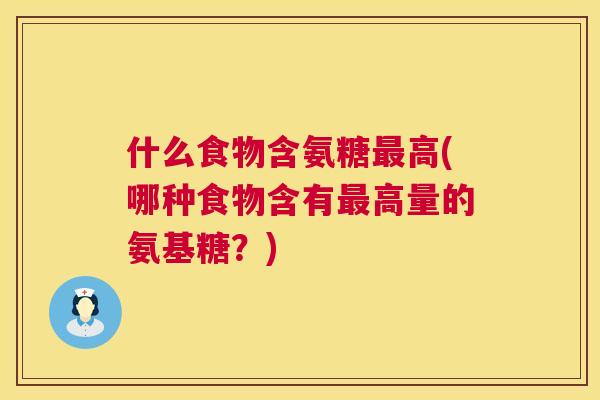 什么食物含氨糖最高(哪种食物含有最高量的氨基糖？)